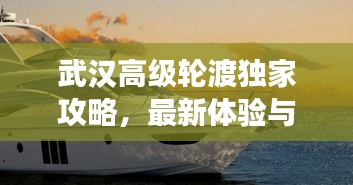 武汉高级轮渡独家攻略，最新体验与游玩指南