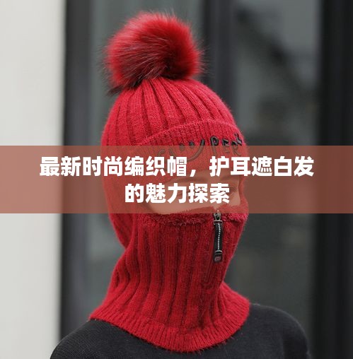 最新时尚编织帽，护耳遮白发的魅力探索