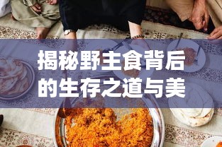 揭秘野主食背后的生存之道与美食文化探索