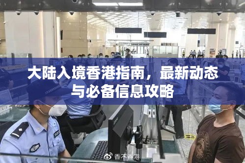 大陆入境香港指南，最新动态与必备信息攻略