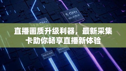 直播画质升级利器，最新采集卡助你畅享直播新体验