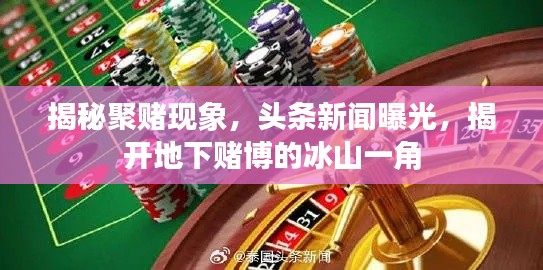 揭秘聚赌现象，头条新闻曝光，揭开地下赌博的冰山一角
