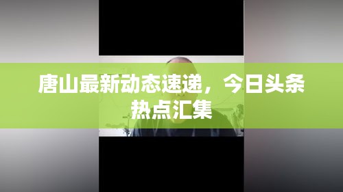 唐山最新动态速递，今日头条热点汇集