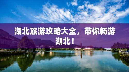 湖北旅游攻略大全，带你畅游湖北！