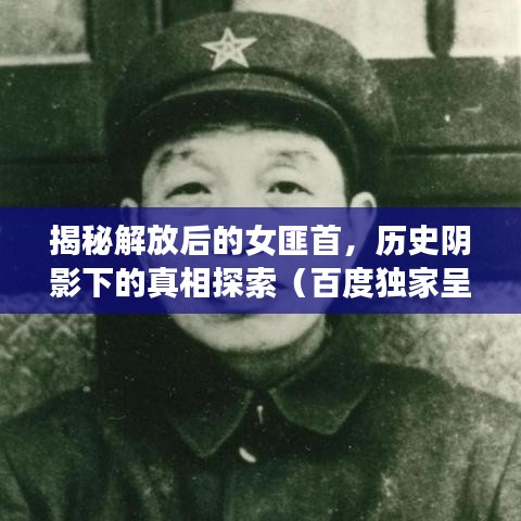 揭秘解放后的女匪首，历史阴影下的真相探索（百度独家呈现）