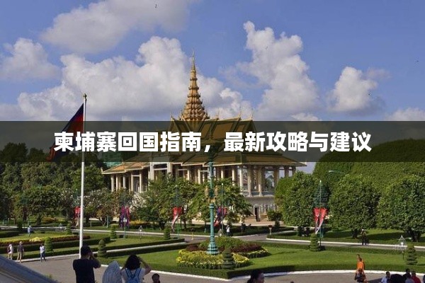 柬埔寨回国指南，最新攻略与建议