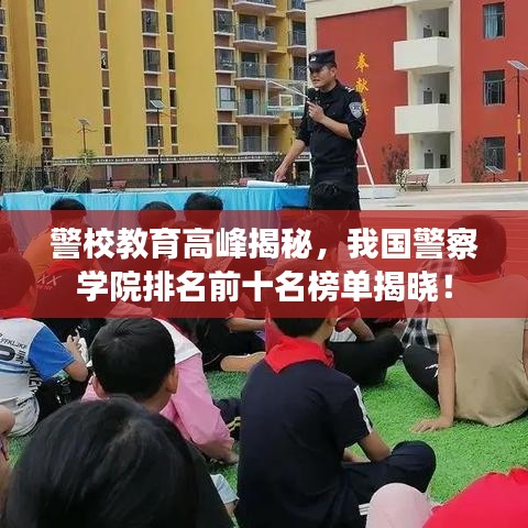 警校教育高峰揭秘，我国警察学院排名前十名榜单揭晓！