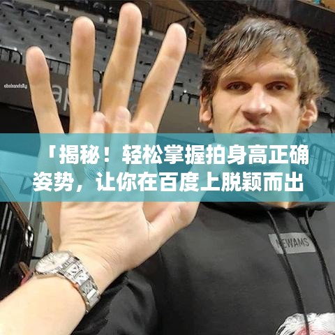 「揭秘！轻松掌握拍身高正确姿势，让你在百度上脱颖而出！」