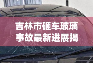吉林市砸车玻璃事故最新进展揭秘