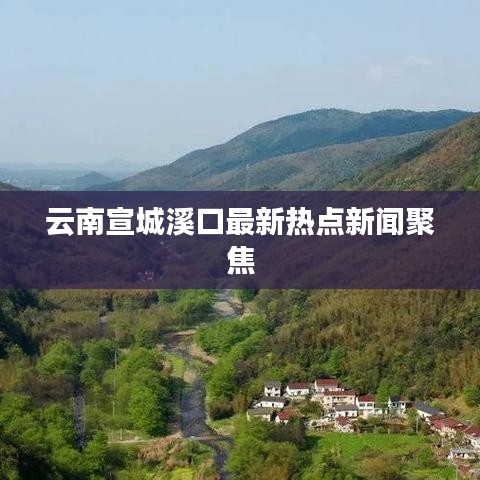 云南宣城溪口最新热点新闻聚焦