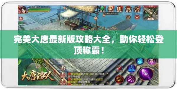 完美大唐最新版攻略大全，助你轻松登顶称霸！