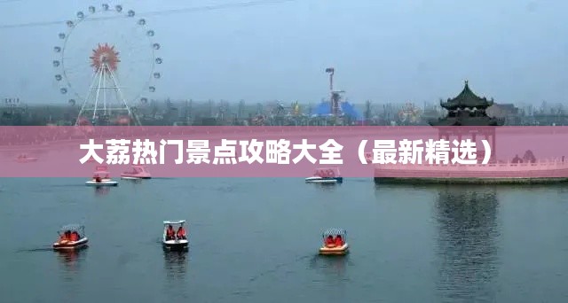 大荔热门景点攻略大全（最新精选）