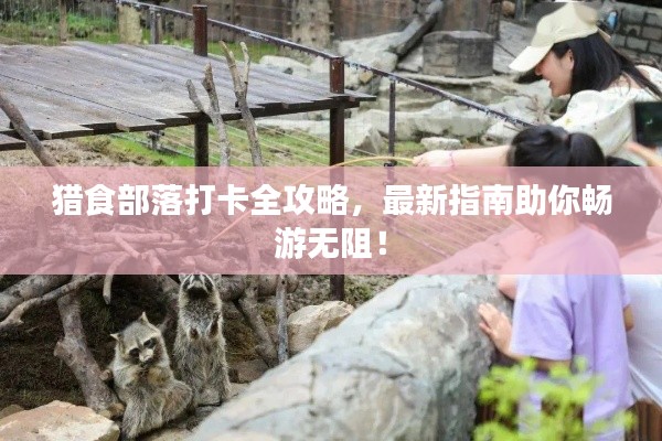 猎食部落打卡全攻略，最新指南助你畅游无阻！