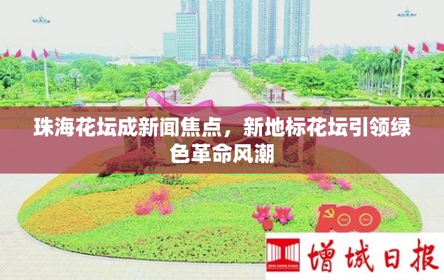 珠海花坛成新闻焦点，新地标花坛引领绿色革命风潮