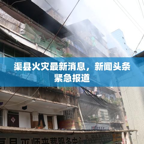 渠县火灾最新消息，新闻头条紧急报道