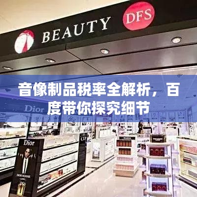 音像制品税率全解析，百度带你探究细节