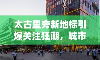 太古里旁新地标引爆关注狂潮，城市新焦点引发热议