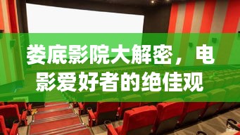 娄底影院大解密，电影爱好者的绝佳观影胜地推荐