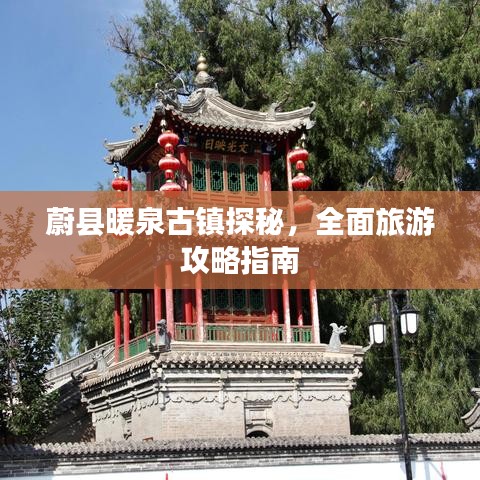 蔚县暖泉古镇探秘，全面旅游攻略指南