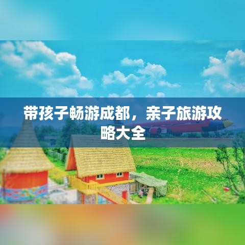 带孩子畅游成都，亲子旅游攻略大全