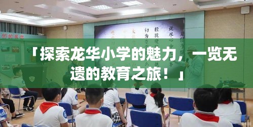 「探索龙华小学的魅力，一览无遗的教育之旅！」