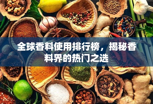 全球香料使用排行榜，揭秘香料界的热门之选