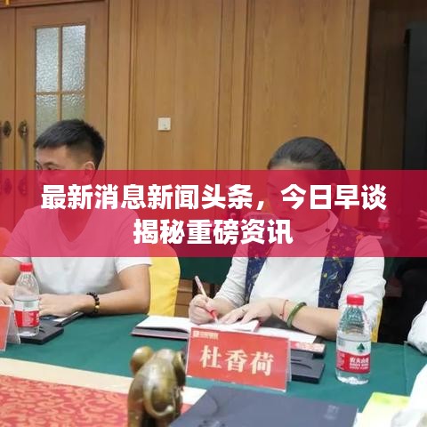 最新消息新闻头条，今日早谈揭秘重磅资讯