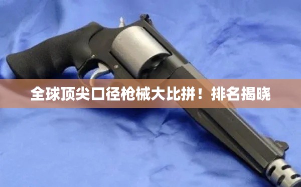 全球顶尖口径枪械大比拼！排名揭晓