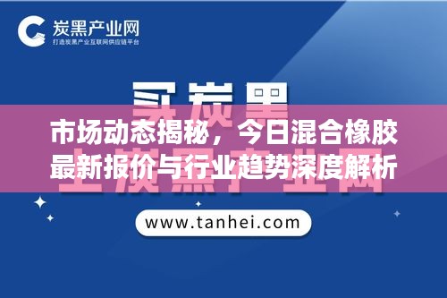 市场动态揭秘，今日混合橡胶最新报价与行业趋势深度解析