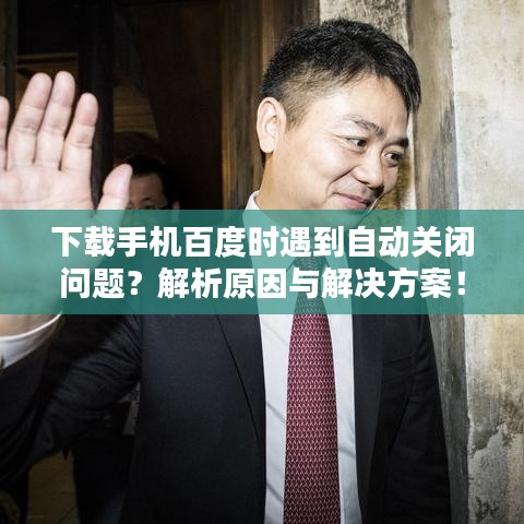 下载手机百度时遇到自动关闭问题？解析原因与解决方案！