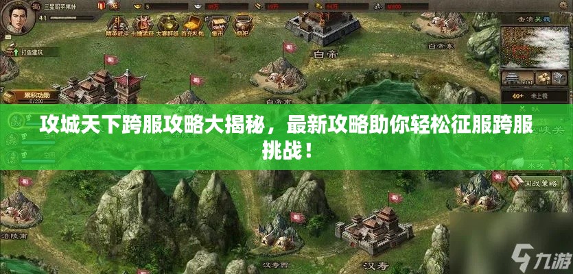 攻城天下跨服攻略大揭秘，最新攻略助你轻松征服跨服挑战！
