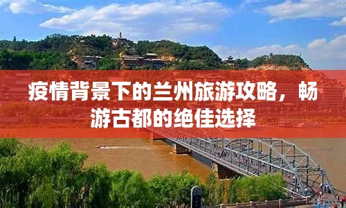 疫情背景下的兰州旅游攻略，畅游古都的绝佳选择