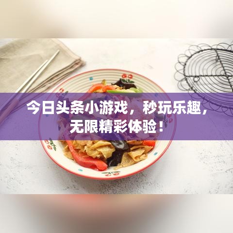 今日头条小游戏，秒玩乐趣，无限精彩体验！