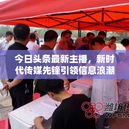今日头条最新主播，新时代传媒先锋引领信息浪潮