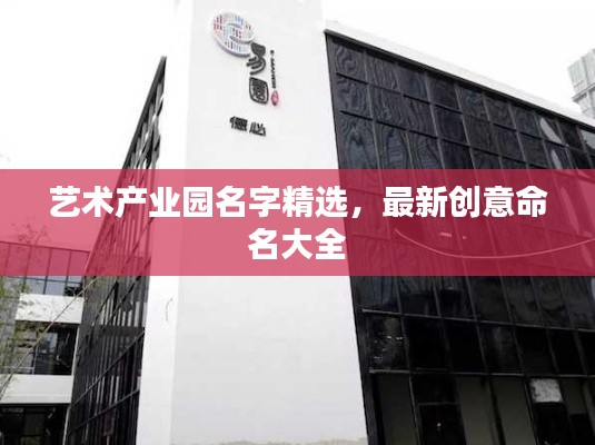 艺术产业园名字精选，最新创意命名大全