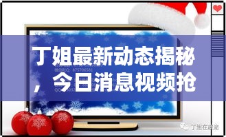 丁姐最新动态揭秘，今日消息视频抢先看