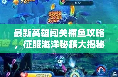 最新英雄闯关捕鱼攻略，征服海洋秘籍大揭秘！