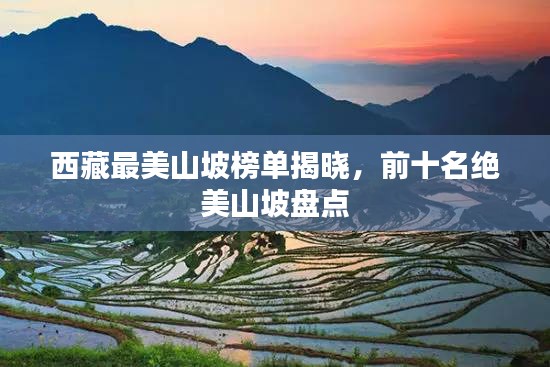 西藏最美山坡榜单揭晓，前十名绝美山坡盘点