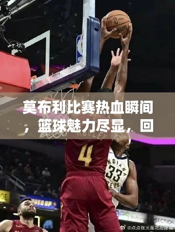 莫布利比赛热血瞬间，篮球魅力尽显，回放视频不容错过！
