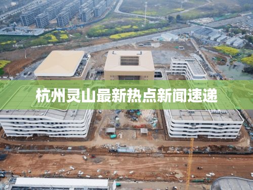 杭州灵山最新热点新闻速递