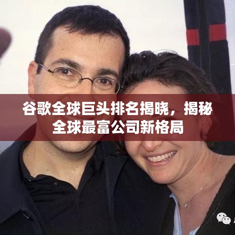 谷歌全球巨头排名揭晓，揭秘全球最富公司新格局
