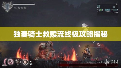 独奏骑士救赎流终极攻略揭秘