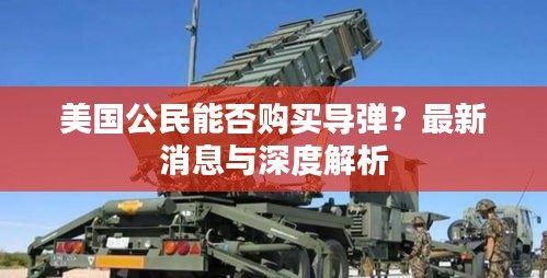 美国公民能否购买导弹？最新消息与深度解析