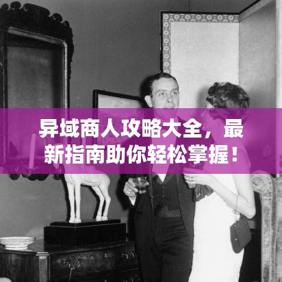 异域商人攻略大全，最新指南助你轻松掌握！
