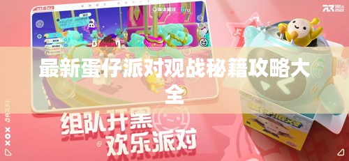 最新蛋仔派对观战秘籍攻略大全