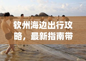 钦州海边出行攻略，最新指南带你畅游海滨风光！