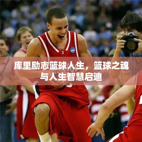 库里励志篮球人生，篮球之魂与人生智慧启迪