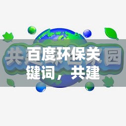 百度环保关键词，共建绿色家园，携手共创美好未来