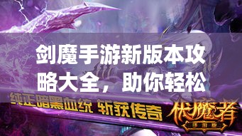 剑魔手游新版本攻略大全，助你轻松成为顶尖玩家！