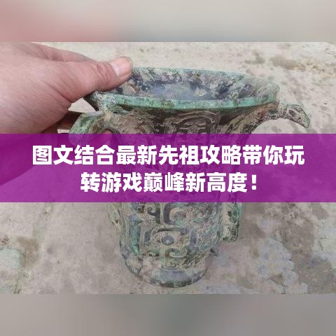 图文结合最新先祖攻略带你玩转游戏巅峰新高度！